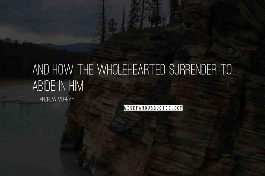 Andrew Murray Quotes: and how the wholehearted surrender to abide in Him