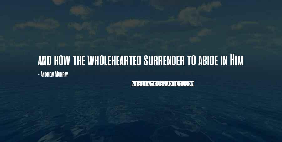 Andrew Murray Quotes: and how the wholehearted surrender to abide in Him