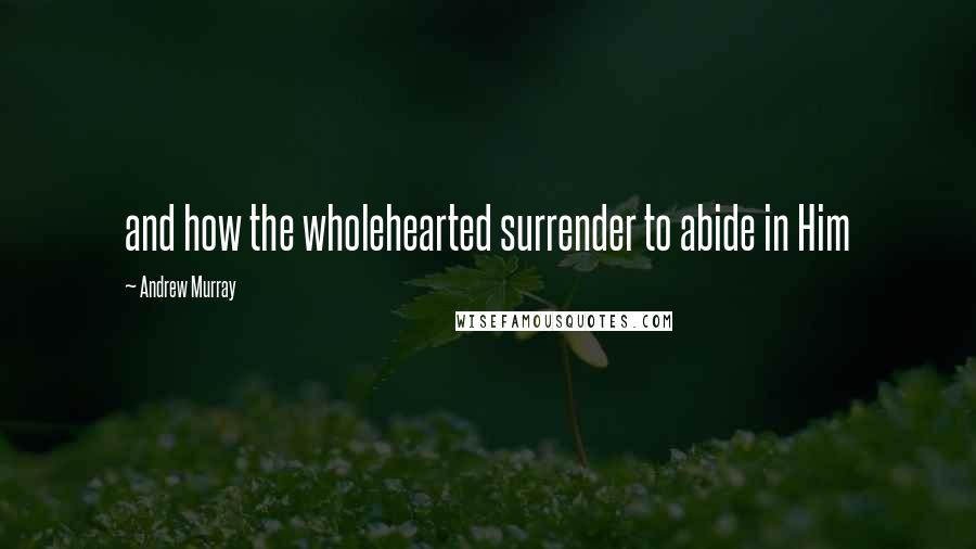 Andrew Murray Quotes: and how the wholehearted surrender to abide in Him