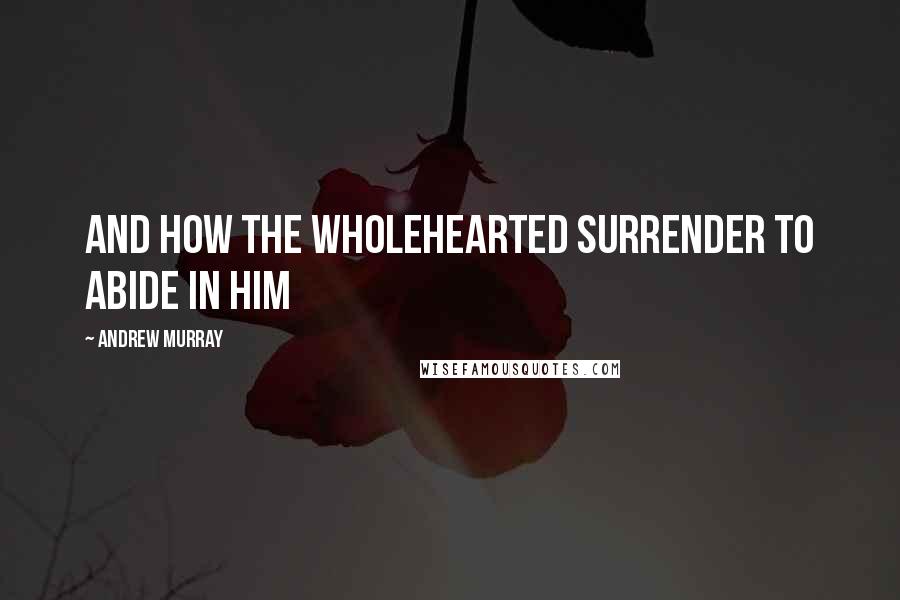 Andrew Murray Quotes: and how the wholehearted surrender to abide in Him