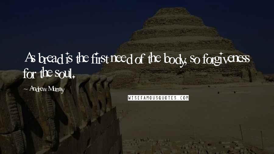 Andrew Murray Quotes: As bread is the first need of the body, so forgiveness for the soul.