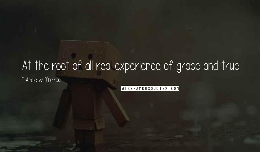 Andrew Murray Quotes: At the root of all real experience of grace and true