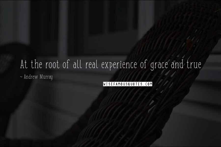 Andrew Murray Quotes: At the root of all real experience of grace and true