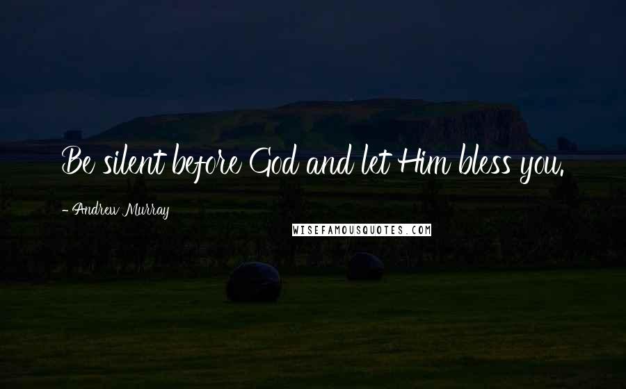 Andrew Murray Quotes: Be silent before God and let Him bless you.