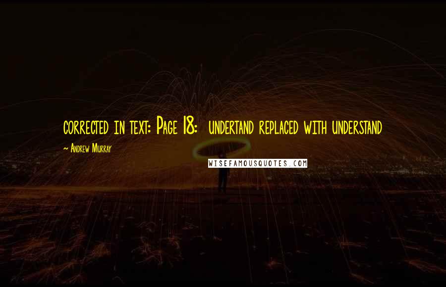 Andrew Murray Quotes: corrected in text: Page 18: undertand replaced with understand