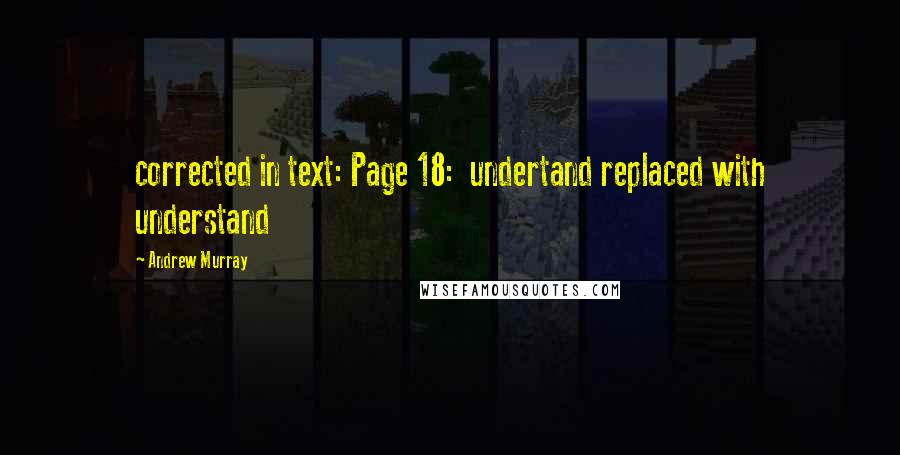 Andrew Murray Quotes: corrected in text: Page 18:  undertand replaced with understand