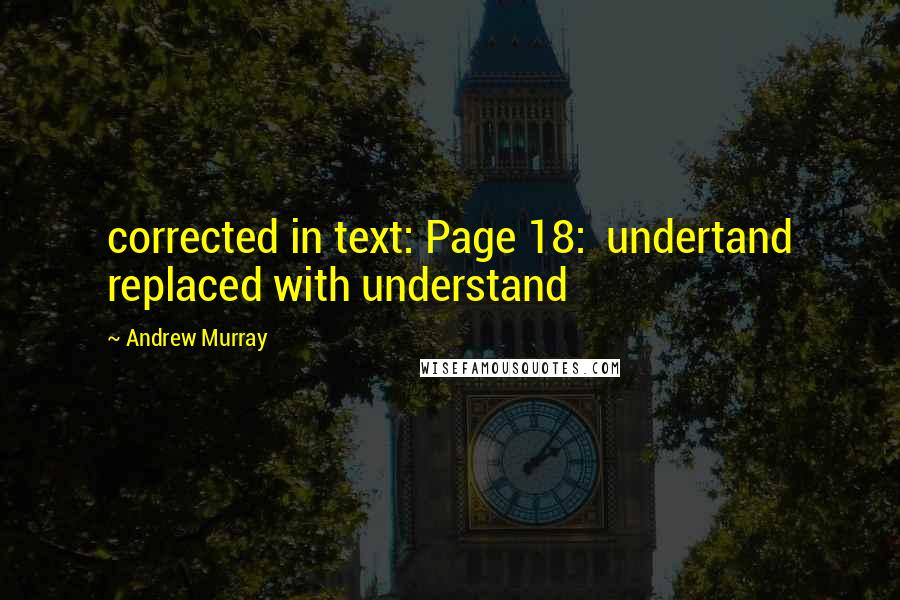 Andrew Murray Quotes: corrected in text: Page 18:  undertand replaced with understand