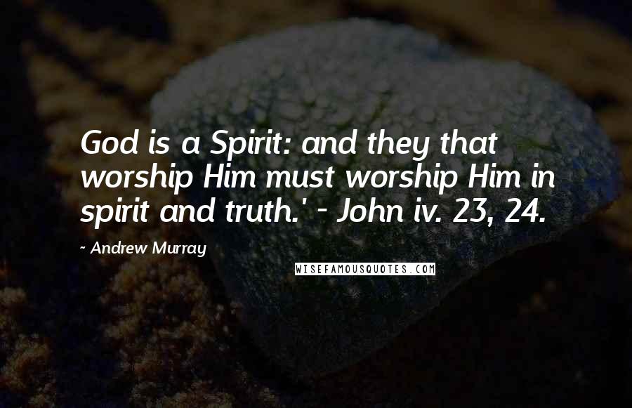 Andrew Murray Quotes: God is a Spirit: and they that worship Him must worship Him in spirit and truth.' - John iv. 23, 24.