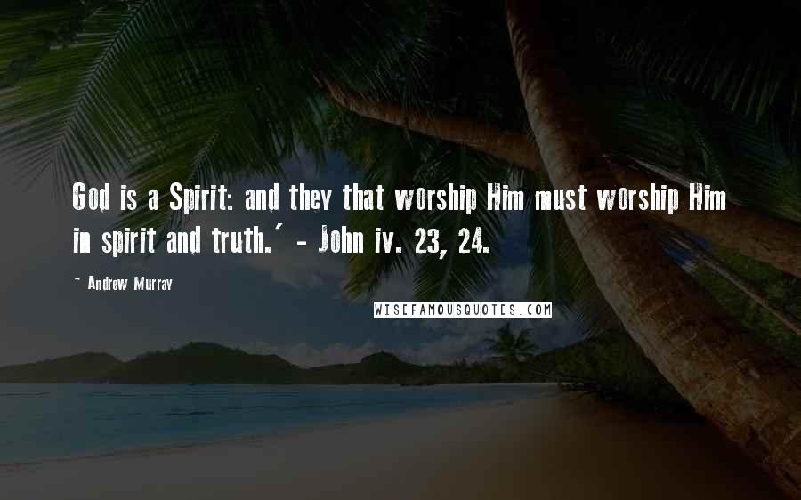 Andrew Murray Quotes: God is a Spirit: and they that worship Him must worship Him in spirit and truth.' - John iv. 23, 24.