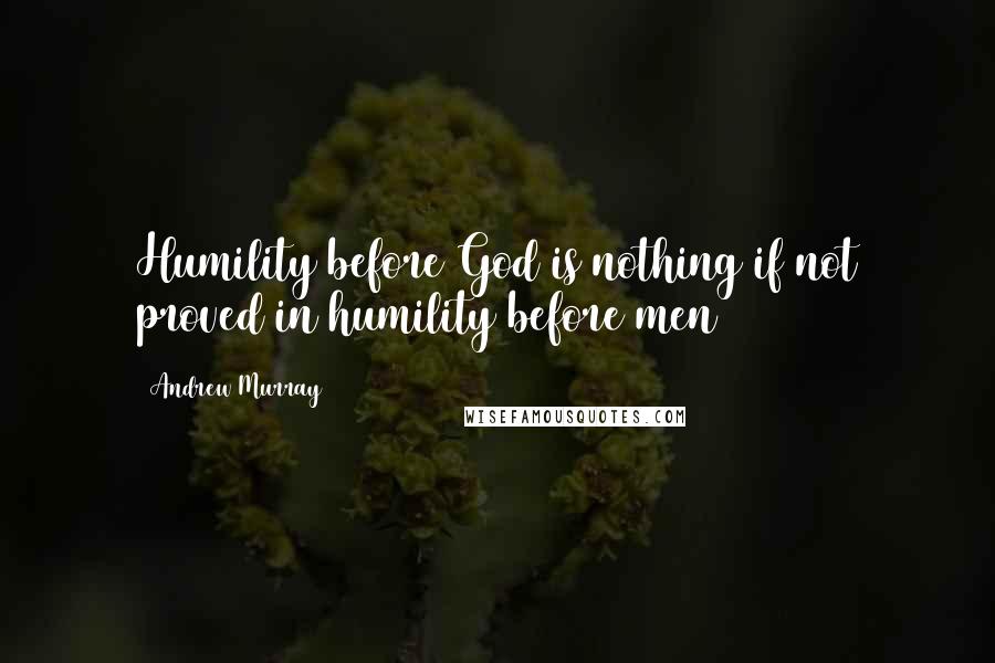 Andrew Murray Quotes: Humility before God is nothing if not proved in humility before men