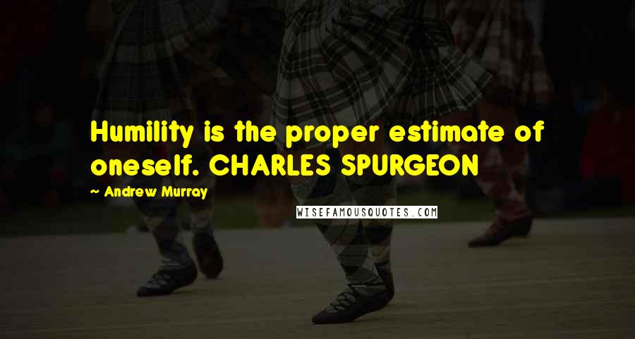 Andrew Murray Quotes: Humility is the proper estimate of oneself. CHARLES SPURGEON