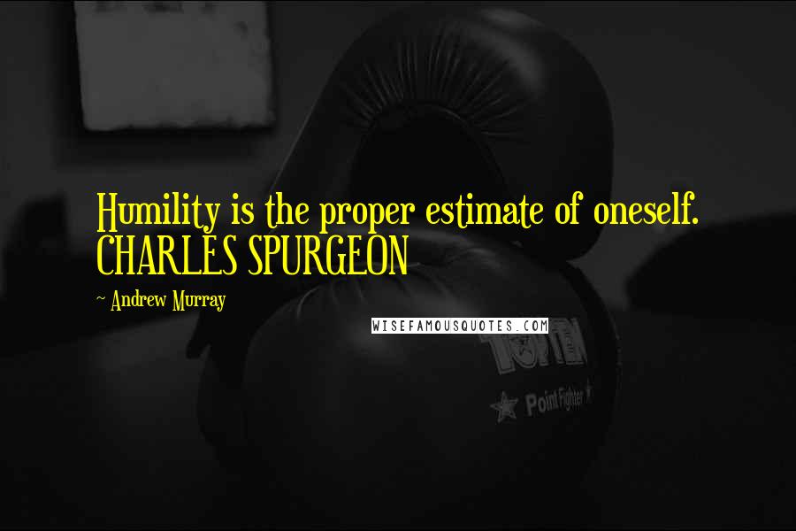 Andrew Murray Quotes: Humility is the proper estimate of oneself. CHARLES SPURGEON