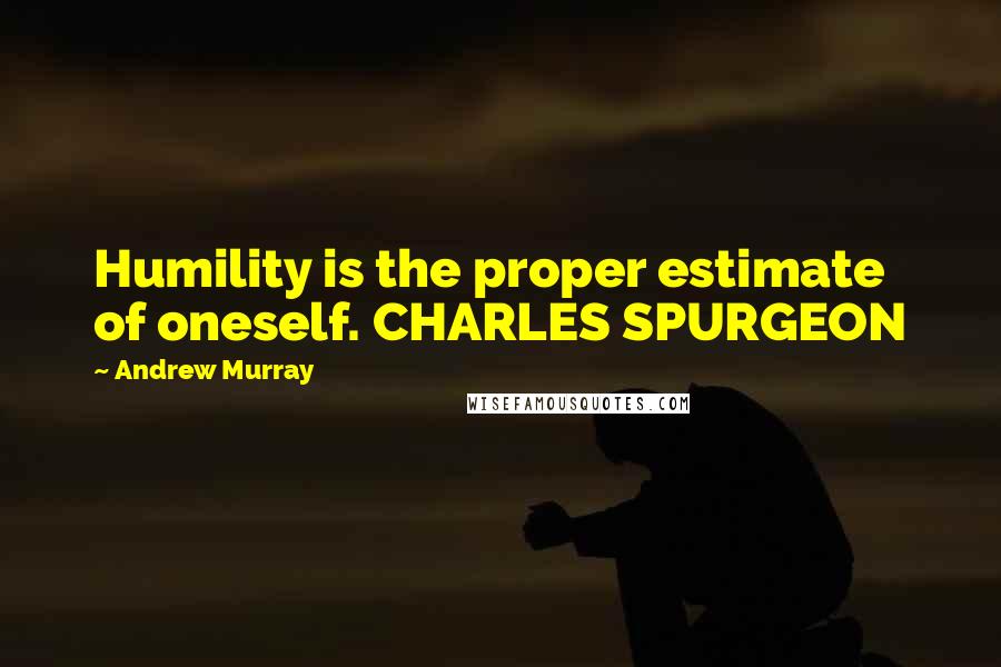 Andrew Murray Quotes: Humility is the proper estimate of oneself. CHARLES SPURGEON