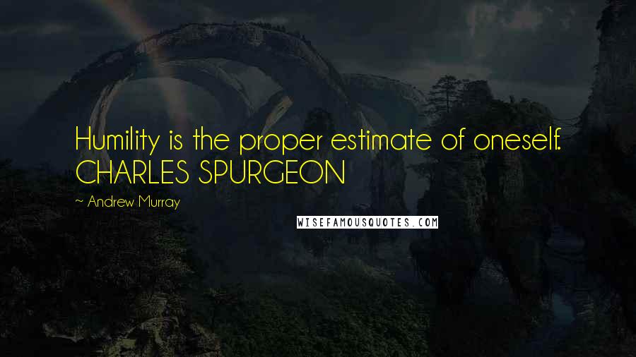 Andrew Murray Quotes: Humility is the proper estimate of oneself. CHARLES SPURGEON