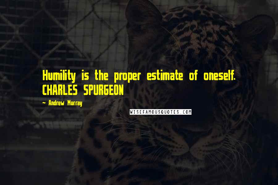 Andrew Murray Quotes: Humility is the proper estimate of oneself. CHARLES SPURGEON