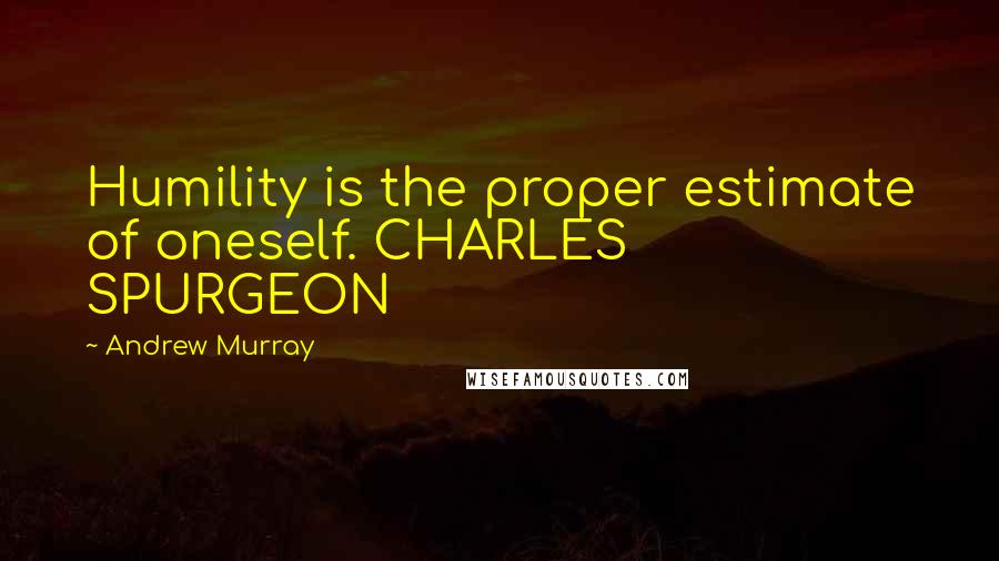 Andrew Murray Quotes: Humility is the proper estimate of oneself. CHARLES SPURGEON