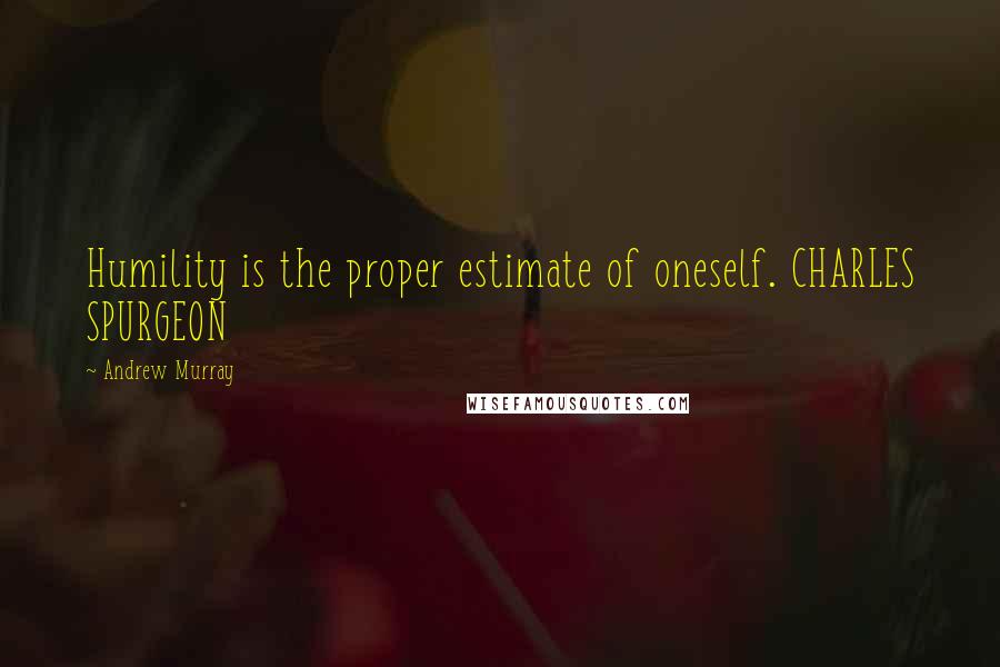 Andrew Murray Quotes: Humility is the proper estimate of oneself. CHARLES SPURGEON