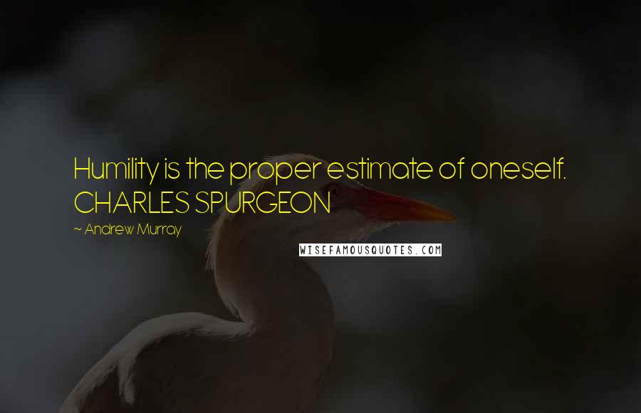 Andrew Murray Quotes: Humility is the proper estimate of oneself. CHARLES SPURGEON