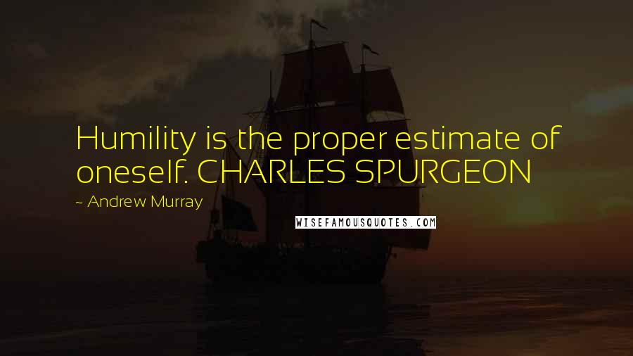 Andrew Murray Quotes: Humility is the proper estimate of oneself. CHARLES SPURGEON