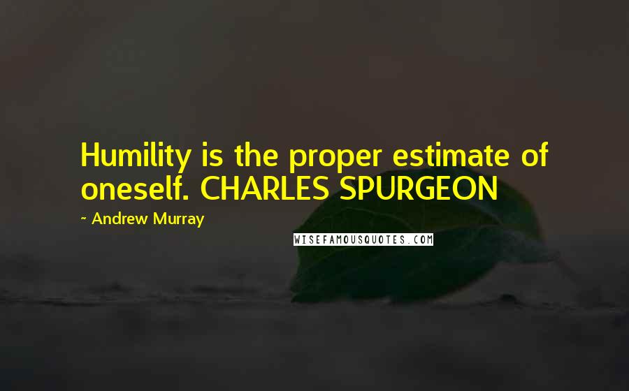 Andrew Murray Quotes: Humility is the proper estimate of oneself. CHARLES SPURGEON