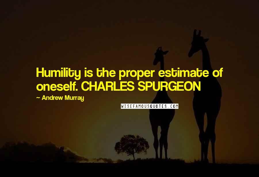 Andrew Murray Quotes: Humility is the proper estimate of oneself. CHARLES SPURGEON