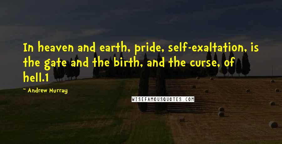 Andrew Murray Quotes: In heaven and earth, pride, self-exaltation, is the gate and the birth, and the curse, of hell.1