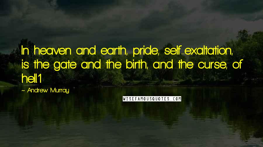 Andrew Murray Quotes: In heaven and earth, pride, self-exaltation, is the gate and the birth, and the curse, of hell.1