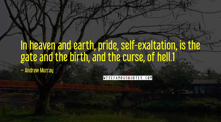 Andrew Murray Quotes: In heaven and earth, pride, self-exaltation, is the gate and the birth, and the curse, of hell.1