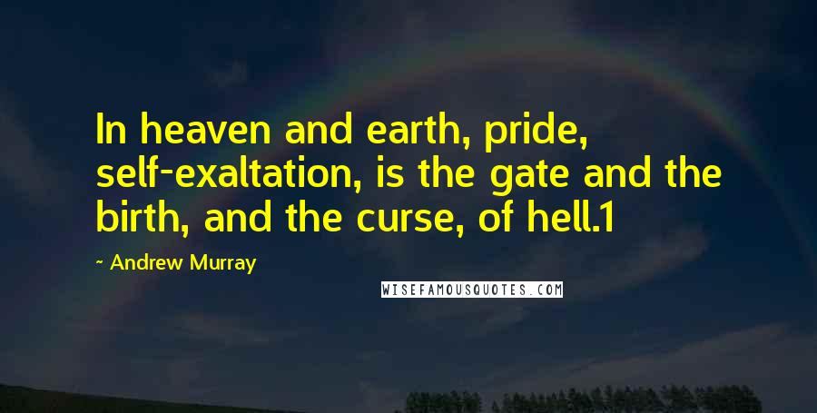 Andrew Murray Quotes: In heaven and earth, pride, self-exaltation, is the gate and the birth, and the curse, of hell.1