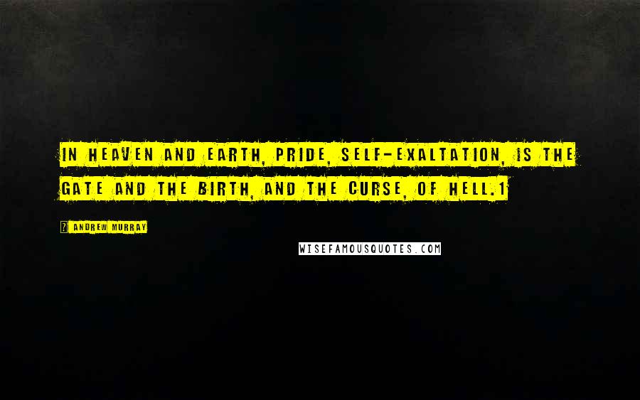 Andrew Murray Quotes: In heaven and earth, pride, self-exaltation, is the gate and the birth, and the curse, of hell.1