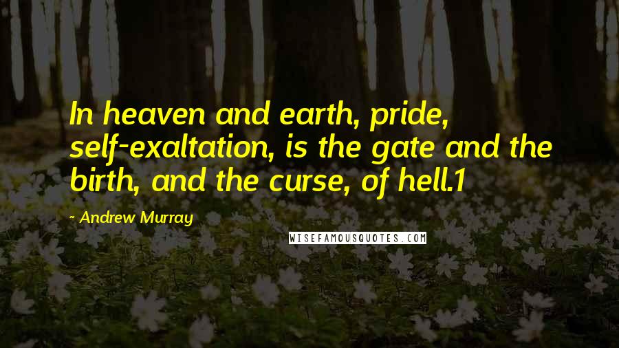 Andrew Murray Quotes: In heaven and earth, pride, self-exaltation, is the gate and the birth, and the curse, of hell.1