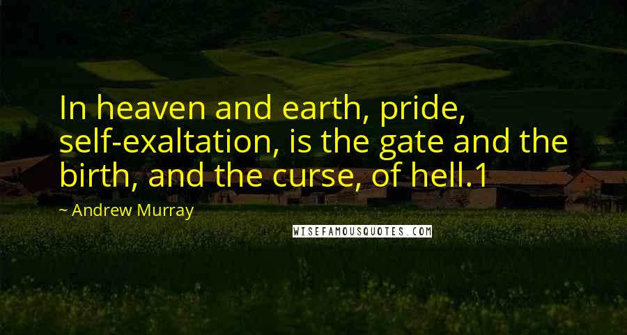 Andrew Murray Quotes: In heaven and earth, pride, self-exaltation, is the gate and the birth, and the curse, of hell.1