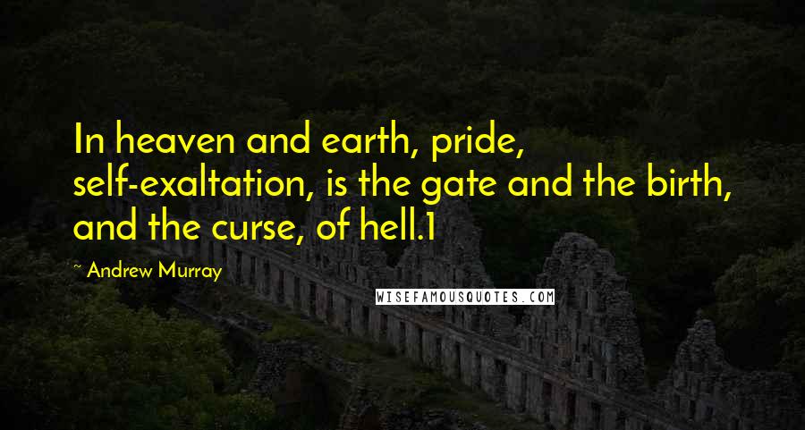 Andrew Murray Quotes: In heaven and earth, pride, self-exaltation, is the gate and the birth, and the curse, of hell.1
