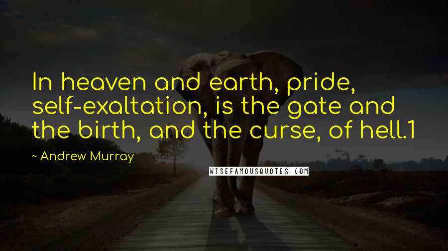 Andrew Murray Quotes: In heaven and earth, pride, self-exaltation, is the gate and the birth, and the curse, of hell.1