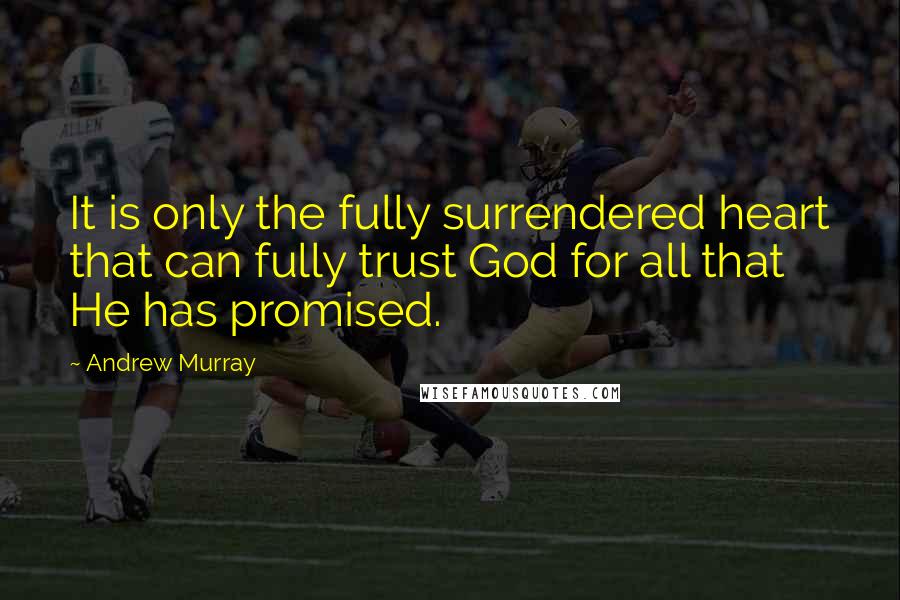 Andrew Murray Quotes: It is only the fully surrendered heart that can fully trust God for all that He has promised.