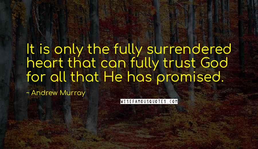 Andrew Murray Quotes: It is only the fully surrendered heart that can fully trust God for all that He has promised.