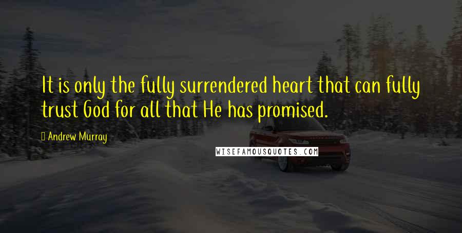 Andrew Murray Quotes: It is only the fully surrendered heart that can fully trust God for all that He has promised.