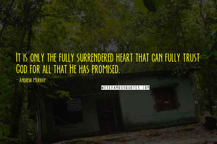 Andrew Murray Quotes: It is only the fully surrendered heart that can fully trust God for all that He has promised.