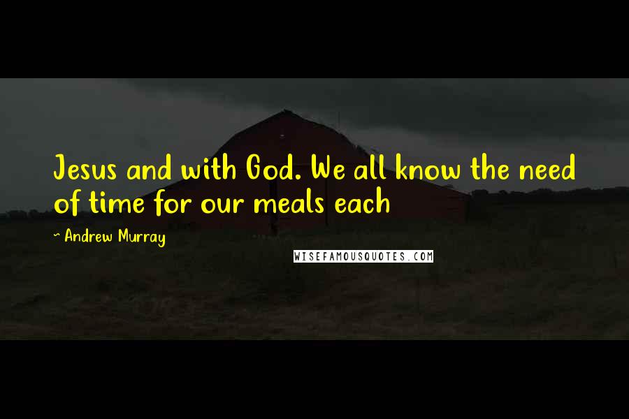 Andrew Murray Quotes: Jesus and with God. We all know the need of time for our meals each