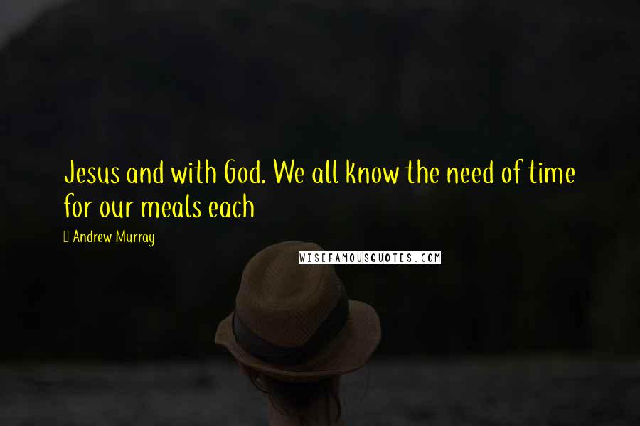 Andrew Murray Quotes: Jesus and with God. We all know the need of time for our meals each