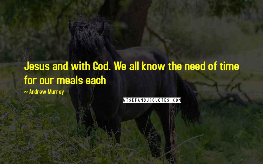 Andrew Murray Quotes: Jesus and with God. We all know the need of time for our meals each