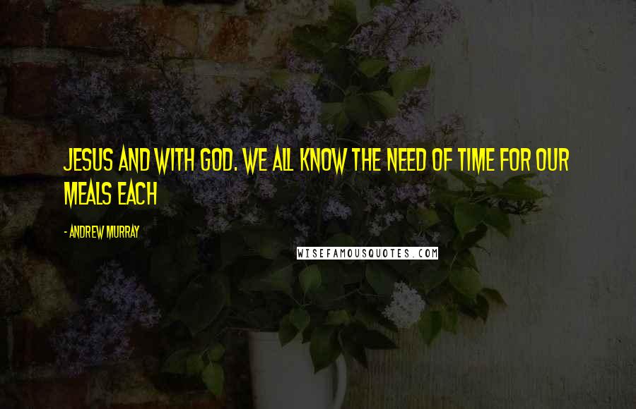 Andrew Murray Quotes: Jesus and with God. We all know the need of time for our meals each