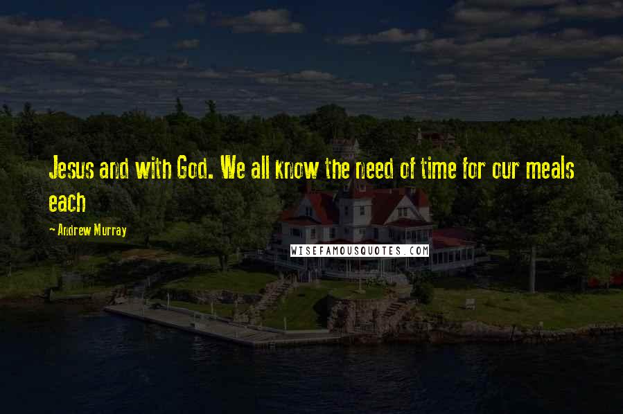 Andrew Murray Quotes: Jesus and with God. We all know the need of time for our meals each