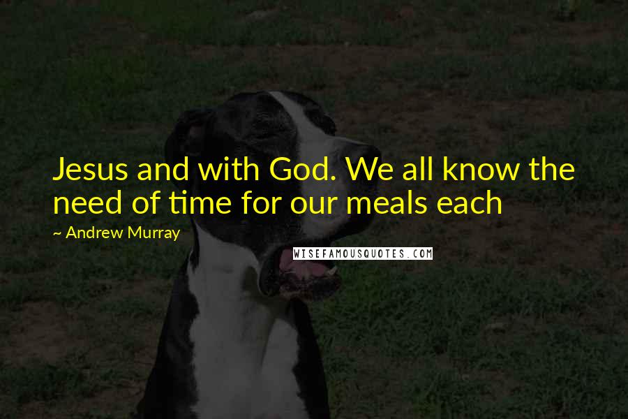 Andrew Murray Quotes: Jesus and with God. We all know the need of time for our meals each
