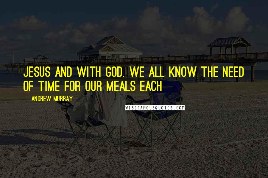 Andrew Murray Quotes: Jesus and with God. We all know the need of time for our meals each