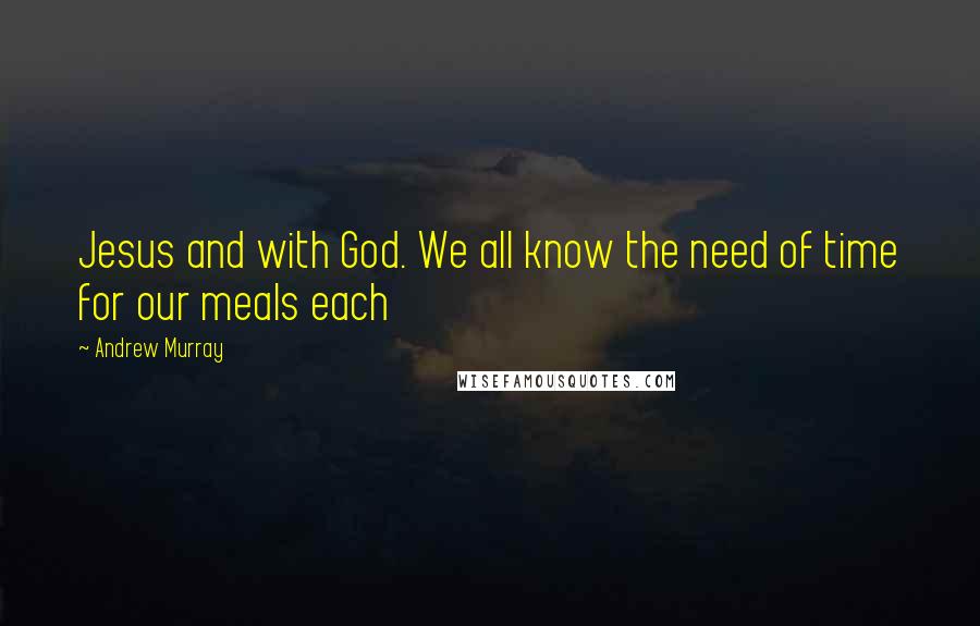 Andrew Murray Quotes: Jesus and with God. We all know the need of time for our meals each