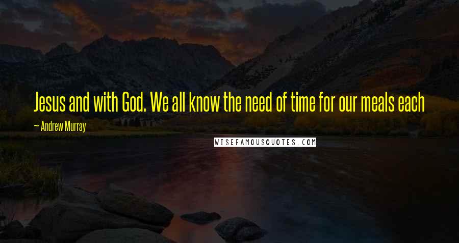 Andrew Murray Quotes: Jesus and with God. We all know the need of time for our meals each