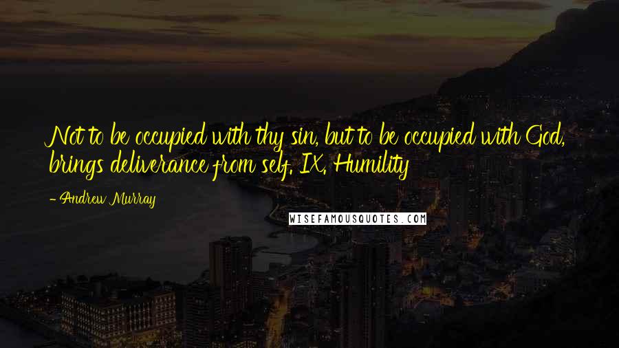 Andrew Murray Quotes: Not to be occupied with thy sin, but to be occupied with God, brings deliverance from self. IX. Humility