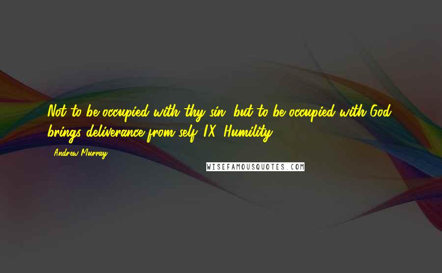 Andrew Murray Quotes: Not to be occupied with thy sin, but to be occupied with God, brings deliverance from self. IX. Humility