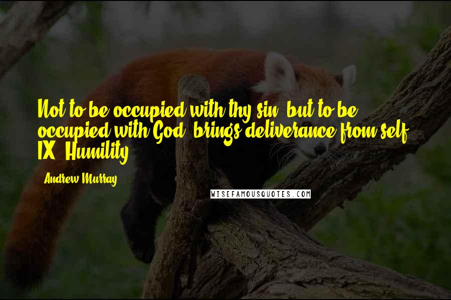 Andrew Murray Quotes: Not to be occupied with thy sin, but to be occupied with God, brings deliverance from self. IX. Humility